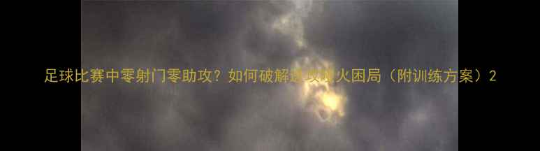 图片 足球比赛中零射门零助攻？如何破解进攻哑火困局（附训练方案）2