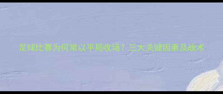 图片 足球比赛为何常以平局收场？三大关键因素及战术