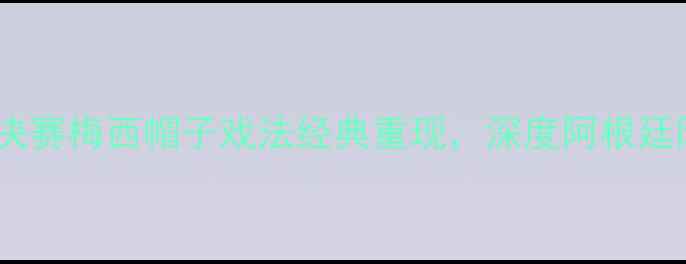 图片 足球比赛回放：欧洲杯决赛梅西帽子戏法经典重现，深度阿根廷队的战术与历史性时刻2