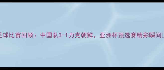 图片 足球比赛回顾：中国队3-1力克朝鲜，亚洲杯预选赛精彩瞬间✨