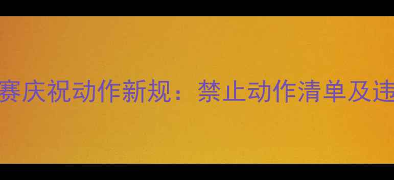 图片 足球比赛庆祝动作新规：禁止动作清单及违规处罚