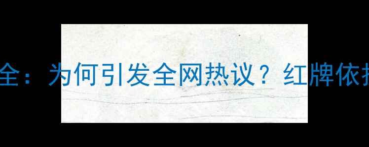 图片 足球比赛开场红牌判罚全：为何引发全网热议？红牌依据与争议判罚深度分析1