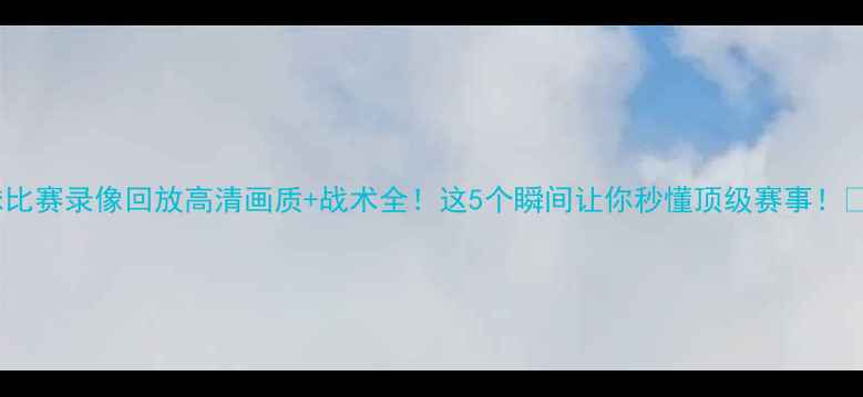 图片 足球比赛录像回放高清画质+战术全！这5个瞬间让你秒懂顶级赛事！🔥⚽1