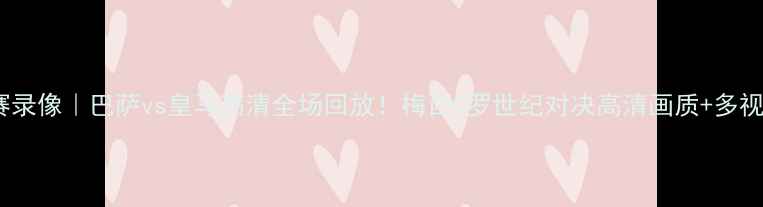 图片 足球比赛录像｜巴萨vs皇马高清全场回放！梅西C罗世纪对决高清画质+多视角解说1