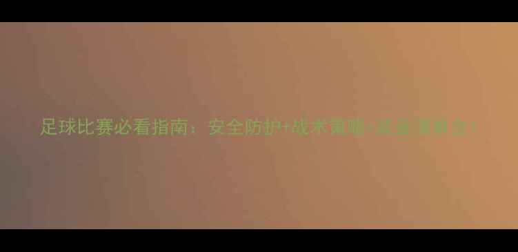 图片 足球比赛必看指南：安全防护+战术策略+装备清单全1
