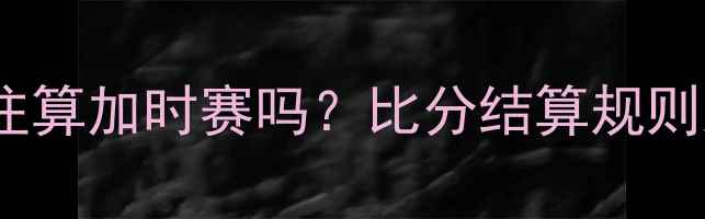 图片 足球比赛投注算加时赛吗？比分结算规则及注意事项2