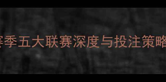 图片 足球比赛推荐：赛季五大联赛深度与投注策略（附最新战况）1