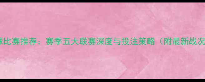图片 足球比赛推荐：赛季五大联赛深度与投注策略（附最新战况）2