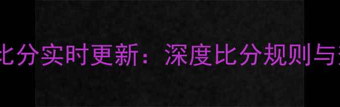 图片 足球比赛比分实时更新：深度比分规则与查询技巧2
