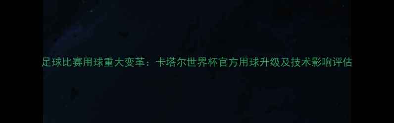 图片 足球比赛用球重大变革：卡塔尔世界杯官方用球升级及技术影响评估