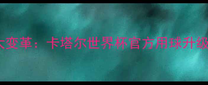 图片 足球比赛用球重大变革：卡塔尔世界杯官方用球升级及技术影响评估1