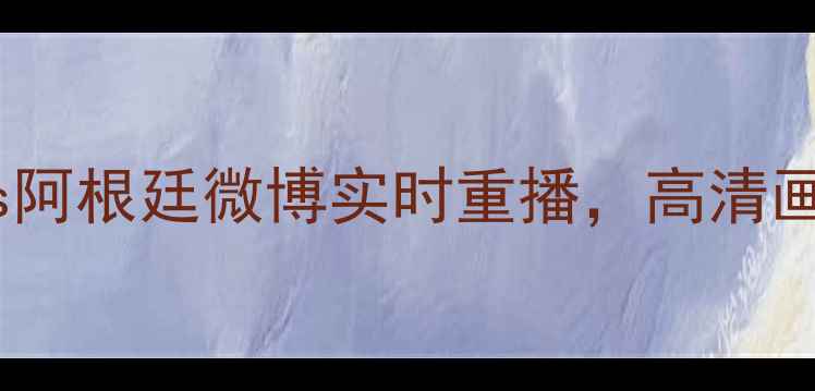 图片 足球比赛直播世界杯巴西vs阿根廷微博实时重播，高清画质+多机位视角，全网独播