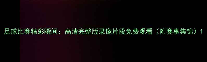 图片 足球比赛精彩瞬间：高清完整版录像片段免费观看（附赛事集锦）1