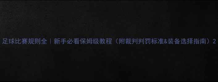 图片 足球比赛规则全｜新手必看保姆级教程（附裁判判罚标准&装备选择指南）2