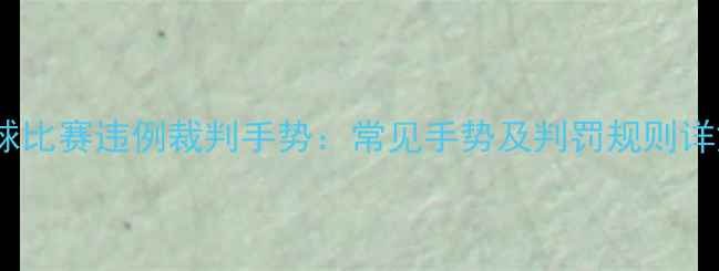 图片 足球比赛违例裁判手势：常见手势及判罚规则详解2