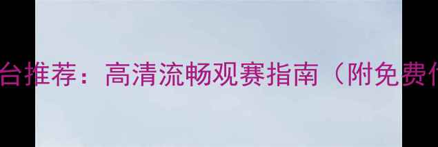 图片 足球比赛重播平台推荐：高清流畅观赛指南（附免费付费平台对比）1