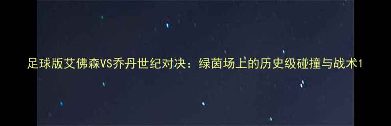 图片 足球版艾佛森VS乔丹世纪对决：绿茵场上的历史级碰撞与战术1