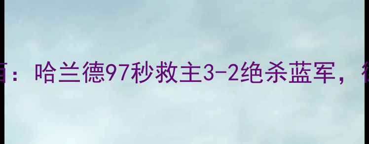 图片 足球版赛果回顾曼城VS切尔西：哈兰德97秒救主3-2绝杀蓝军，德布劳内传射全包办赛季首冠