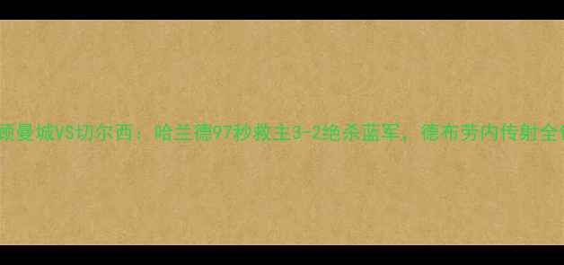 图片 足球版赛果回顾曼城VS切尔西：哈兰德97秒救主3-2绝杀蓝军，德布劳内传射全包办赛季首冠2