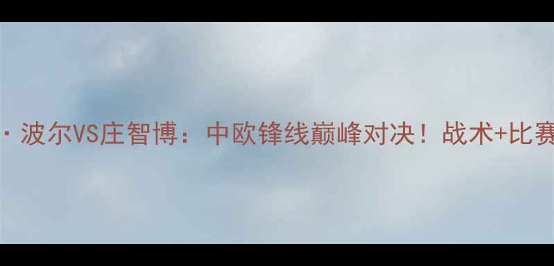 图片 足球盛宴伊索·波尔VS庄智博：中欧锋线巅峰对决！战术+比赛高光全回顾🔥