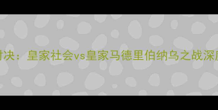 图片 足球经典对决：皇家社会vs皇家马德里伯纳乌之战深度（赛季）