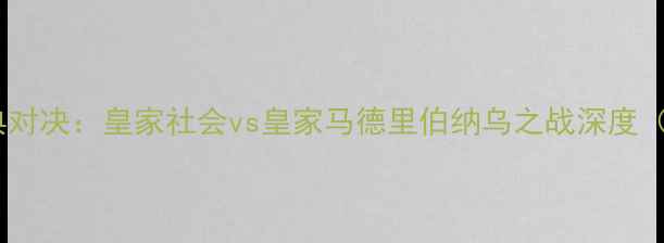 图片 足球经典对决：皇家社会vs皇家马德里伯纳乌之战深度（赛季）1