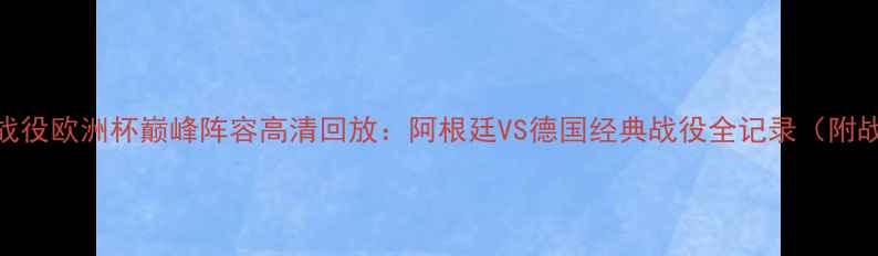 图片 足球经典战役欧洲杯巅峰阵容高清回放：阿根廷VS德国经典战役全记录（附战术分析）