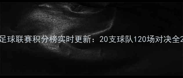 图片 足球联赛积分榜实时更新：20支球队120场对决全2