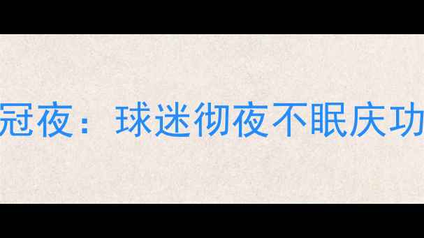 图片 足球胜利狂欢欧洲杯夺冠夜：球迷彻夜不眠庆功，看台化作欢乐海洋！