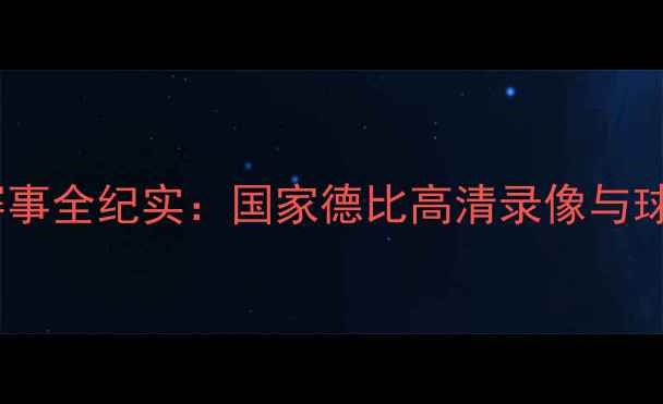图片 足球西班牙赛事全纪实：国家德比高清录像与球迷互动指南1