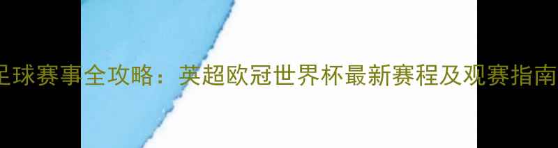 图片 足球赛事全攻略：英超欧冠世界杯最新赛程及观赛指南1
