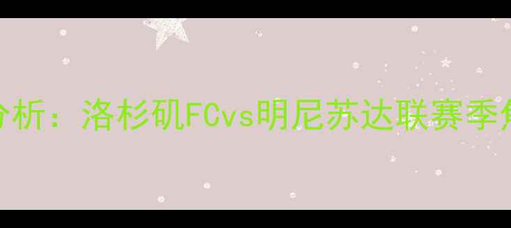 图片 足球赛事分析：洛杉矶FCvs明尼苏达联赛季焦点战前瞻