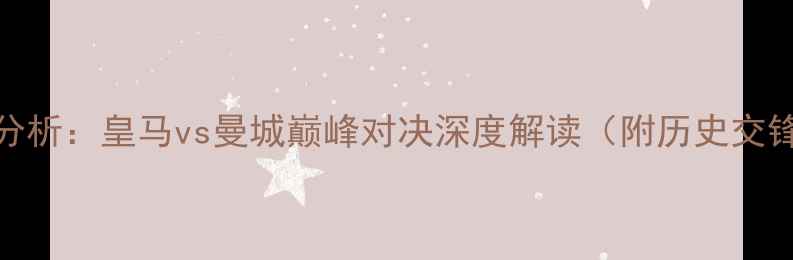图片 足球赛事分析：皇马vs曼城巅峰对决深度解读（附历史交锋与战术）