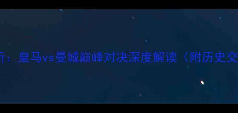 图片 足球赛事分析：皇马vs曼城巅峰对决深度解读（附历史交锋与战术）1