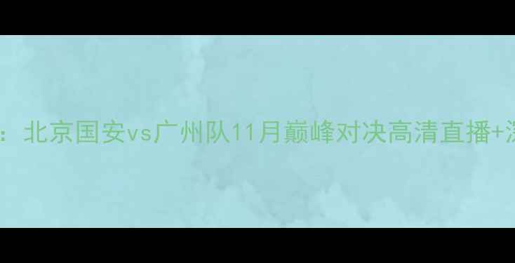 图片 足球赛事前瞻：北京国安vs广州队11月巅峰对决高清直播+深度赛事分析1