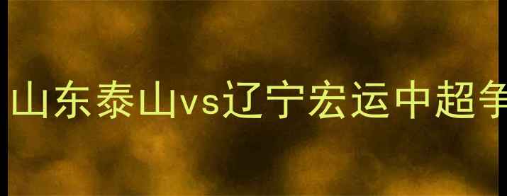 图片 足球赛事前瞻：山东泰山vs辽宁宏运中超争冠关键战深度2
