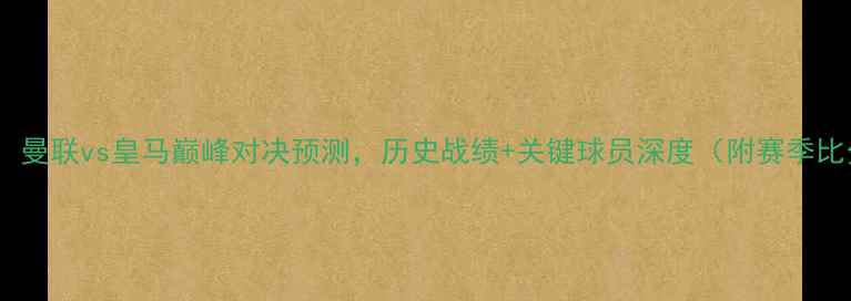 图片 足球赛事前瞻：曼联vs皇马巅峰对决预测，历史战绩+关键球员深度（附赛季比分竞猜指南）2