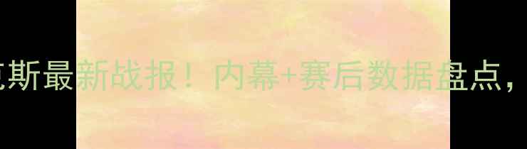 图片 足球赛事勇士vs尼克斯最新战报！内幕+赛后数据盘点，深度比赛胜负关键2