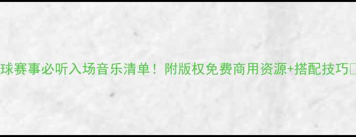 图片 足球赛事必听入场音乐清单！附版权免费商用资源+搭配技巧🏆2
