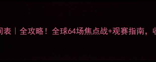 图片 足球赛事时间表｜全攻略！全球64场焦点战+观赛指南，收藏不迷路🔥
