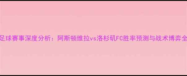 图片 足球赛事深度分析：阿斯顿维拉vs洛杉矶FC胜率预测与战术博弈全