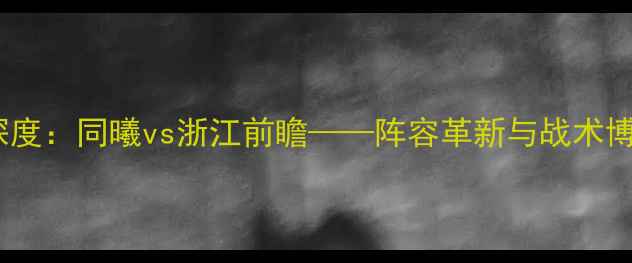 图片 足球赛事深度：同曦vs浙江前瞻——阵容革新与战术博弈全剖析2