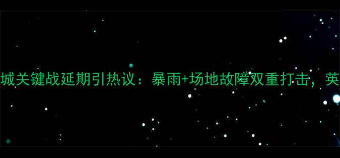 图片 足球赛事突发！曼城关键战延期引热议：暴雨+场地故障双重打击，英超争冠格局生变？