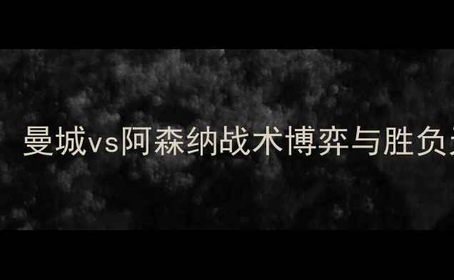 图片 足球赛事胜负深度：曼城vs阿森纳战术博弈与胜负天平倾斜关键因素1