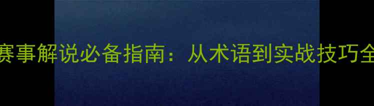 图片 足球赛事解说必备指南：从术语到实战技巧全攻略