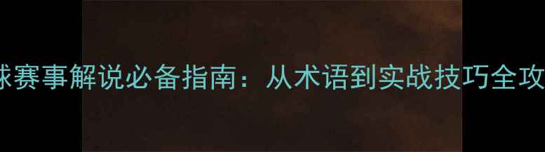 图片 足球赛事解说必备指南：从术语到实战技巧全攻略2