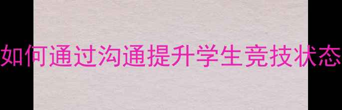 图片 足球赛前准备全攻略：主教练如何通过沟通提升学生竞技状态？附训练方法与心理调整技巧