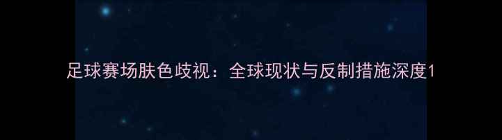 图片 足球赛场肤色歧视：全球现状与反制措施深度1