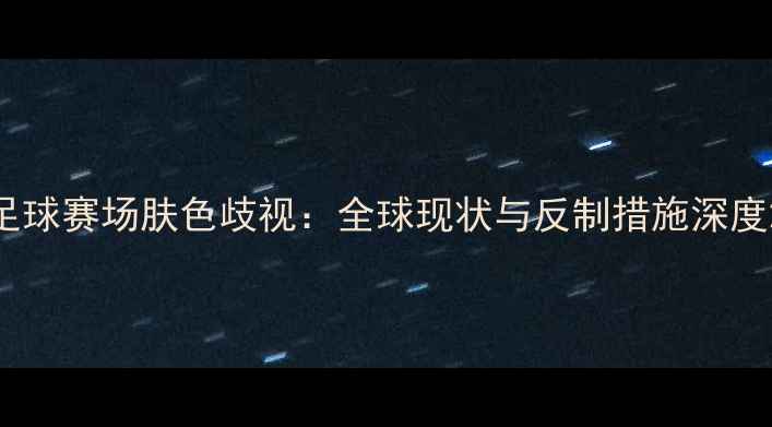 图片 足球赛场肤色歧视：全球现状与反制措施深度2