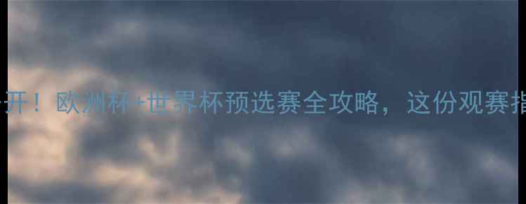 图片 足球赛程大公开！欧洲杯+世界杯预选赛全攻略，这份观赛指南你必看！2